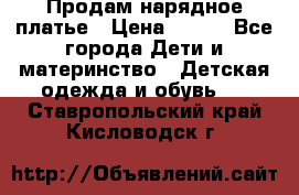 Продам нарядное платье › Цена ­ 500 - Все города Дети и материнство » Детская одежда и обувь   . Ставропольский край,Кисловодск г.